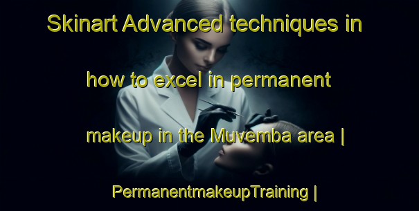 Skinart Advanced techniques in how to excel in permanent makeup in the Muvemba area | PermanentmakeupTraining | PermanentmakeupClasses | SkinartTraining-the Democratic Republic of the Congo